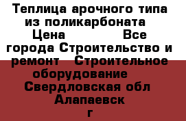 Теплица арочного типа из поликарбоната › Цена ­ 11 100 - Все города Строительство и ремонт » Строительное оборудование   . Свердловская обл.,Алапаевск г.